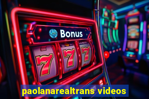 paolanarealtrans videos